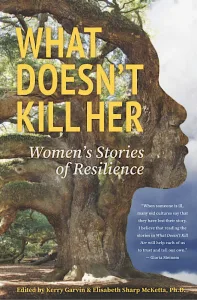 What Doesn't Kill Her: Women's Stories of Resilience by Elisabeth Sharp McKetta.